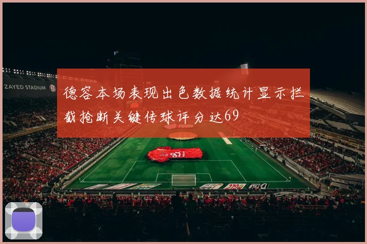 德容本场表现出色数据统计显示拦截抢断关键传球评分达69